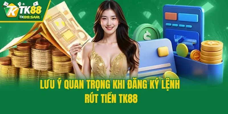 Rút Tiền TK88 Nhanh Chóng Và An Toàn Chỉ Trong Ít Phút 4 Lưu ý quan trọng khi đăng ký lệnh rút tiền TK88