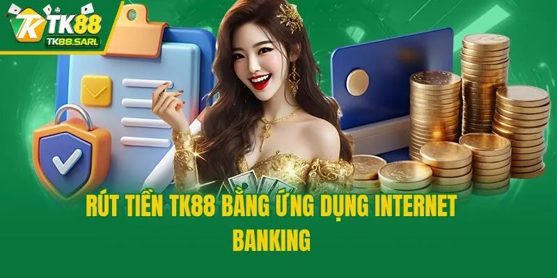 Rút Tiền TK88 Nhanh Chóng Và An Toàn Chỉ Trong Ít Phút 3 Rút tiền TK88 bằng ứng dụng internet banking